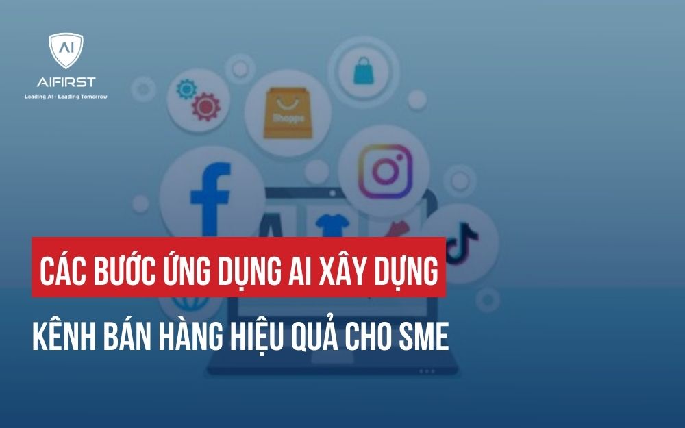 CÁC BƯỚC ỨNG DỤNG AI XÂY DỰNG KÊNH BÁN HÀNG HIỆU QUẢ CHO SME